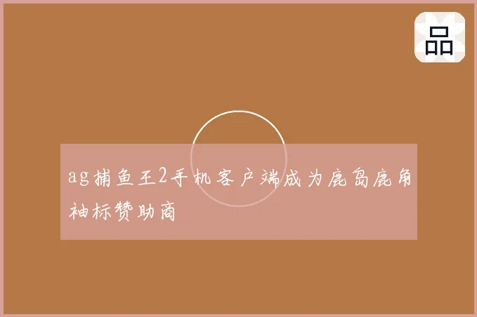ag捕鱼王2手机客户端成为鹿岛鹿角袖标赞助商