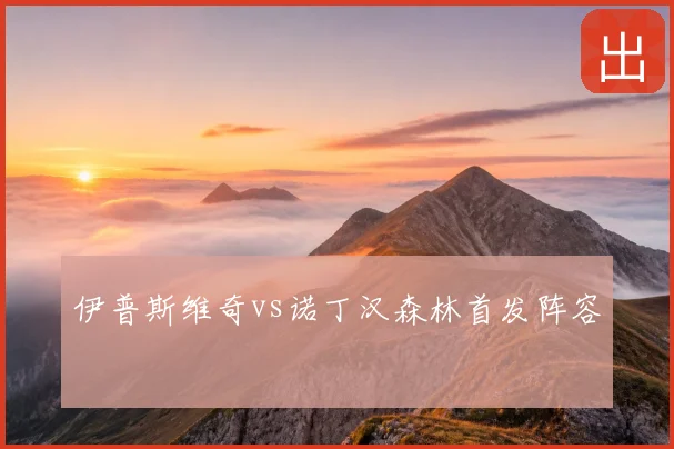 伊普斯维奇vs诺丁汉森林首发阵容