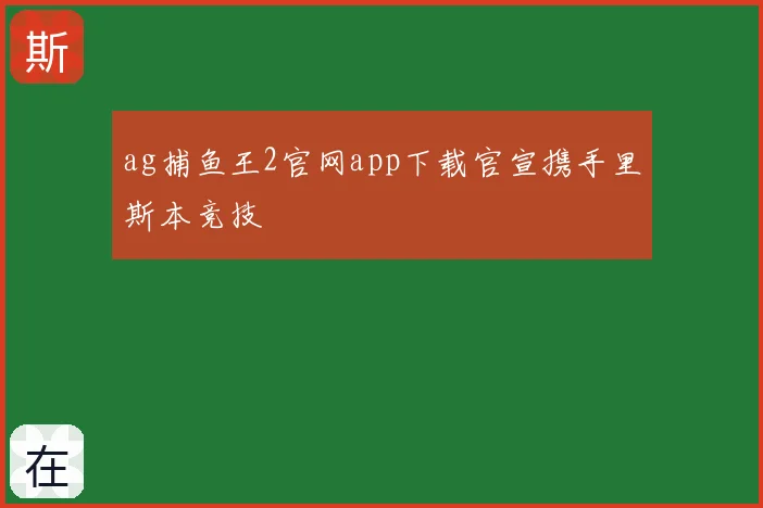 ag捕鱼王2官网app下载官宣携手里斯本竞技