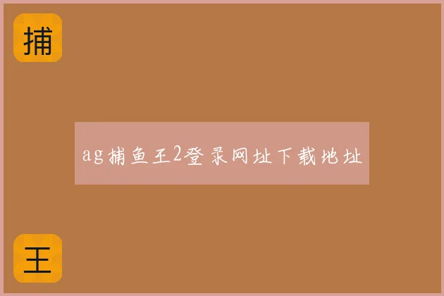 ag捕鱼王2登录网址下载地址